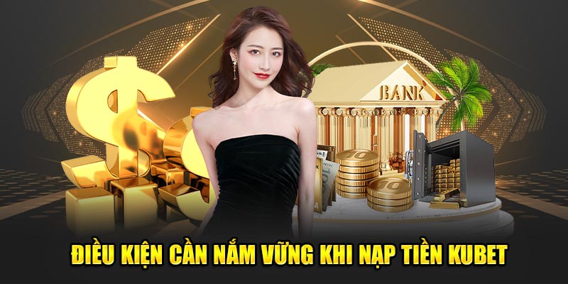 Điều kiện cần nắm vững khi nạp tiền KUBET